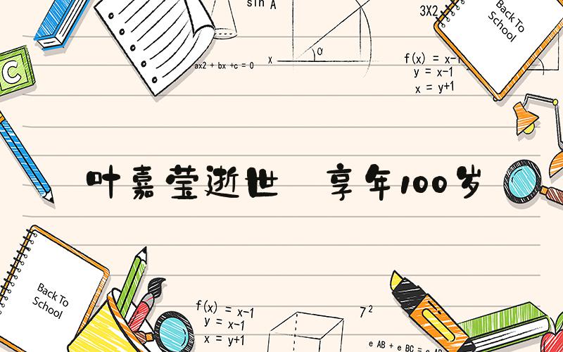 叶嘉莹逝世 享年100岁